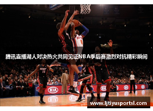 腾讯直播湖人对决热火共同见证NBA季后赛激烈对抗精彩瞬间